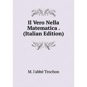 

Книга Il Vero Nella Matematica. (Italian Edition). M. l'abbé Trochon