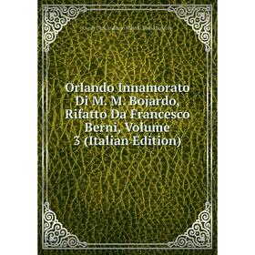 

Книга Orlando Innamorato Di M M Bojardo, Rifatto Da Francesco Berni, Volume 3