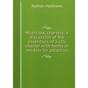 

Книга Municipal charters: a discussion of the essentials of a city charter with forms or models for adoption