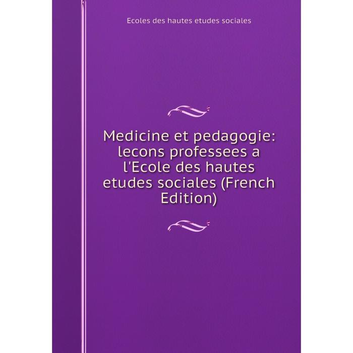 фото Книга medicine et pedagogie: lecons professees a l'ecole des hautes etudes sociales nobel press