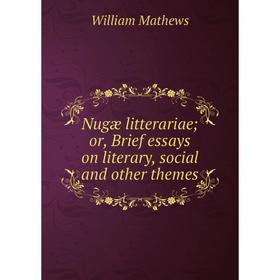 

Книга Nugæ litterariae or Brief essays on literary, social and other themes