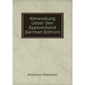 

Книга Abhandlung Ueber Den Gypsverband (German Edition). Antonius Mathijsen