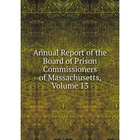 

Книга Annual Report of the Board of Prison Commissioners of Massachusetts. Volume 13