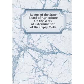 

Книга Report of the State Board of Agriculture On the Work of Extermination of the Gypsy Moth