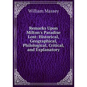 

Книга Remarks Upon Milton's Paradise Lost: Historical, Geographical, Philological, Critical, and Explanatory. William Massey