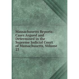 

Книга Massachusetts Reports: Cases Argued and Determined in the Supreme Judicial Court of Massachusetts, Volume 23