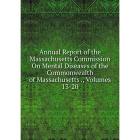 

Книга Annual Report of the Massachusetts Commission On Mental Diseases of the Commonwealth of Massachusetts., Volumes 13-20