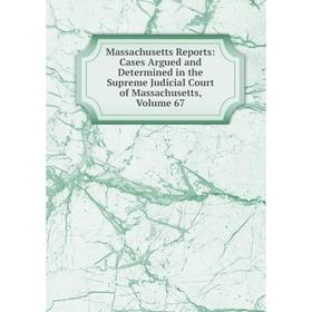 

Книга Massachusetts Reports: Cases Argued and Determined in the Supreme Judicial Court of Massachusetts, Volume 67