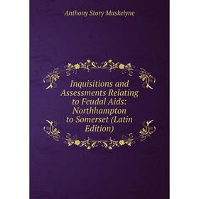 

Книга Inquisitions and Assessments Relating to Feudal Aids: Northhampton to Somerset (Latin Edition). Anthony Story Maskelyne