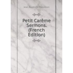 

Книга Petit Carême Sermons. (French Edition). Jean Baptiste Massillon