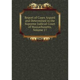 

Книга Report of Cases Argued and Determined in the Supreme Judicial Court of Massachusetts. Volume 17