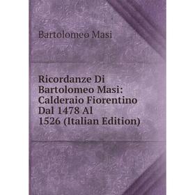 

Книга Ricordanze Di Bartolomeo Masi: Calderaio Fiorentino Dal 1478 Al 1526 (Italian Edition). Bartolomeo Masi