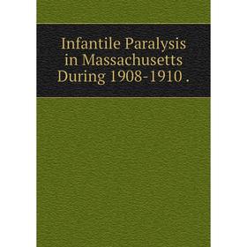 

Книга Infantile Paralysis in Massachusetts During 1908-1910.