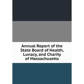 

Книга Annual Report of the State Board of Health, Lunacy, and Charity of Massachusetts