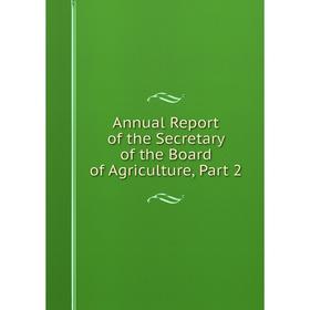 

Книга Annual Report of the Secretary of the Board of Agriculture, Part 2