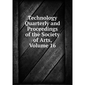 

Книга Technology Quarterly and Proceedings of the Society of Arts. Volume 16