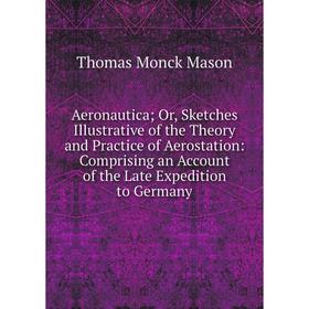 

Книга Aeronautica; Or, Sketches Illustrative of the Theory and Practice of Aerostation: Comprising an Account of the Late Expedition to Germany