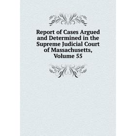 

Книга Report of Cases Argued and Determined in the Supreme Judicial Court of Massachusetts. Volume 55