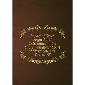 

Книга Report of Cases Argued and Determined in the Supreme Judicial Court of Massachusetts. Volume 63
