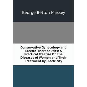 

Книга Conservative Gynecology and Electro-Therapeutics