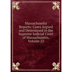 

Книга Massachusetts Reports: Cases Argued and Determined in the Supreme Judicial Court of Massachusetts, Volume 22