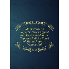 

Книга Massachusetts Reports: Cases Argued and Determined in the Supreme Judicial Court of Massachusetts, Volume 160