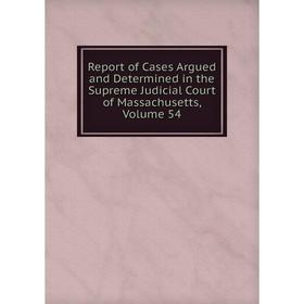 

Книга Report of Cases Argued and Determined in the Supreme Judicial Court of Massachusetts. Volume 54