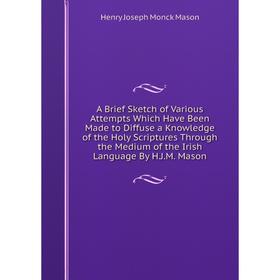 

Книга A Brief Sketch of Various Attempts Which Have Been Made to Diffuse a Knowledge of the Holy Scriptures Through the Medium of the Irish Language