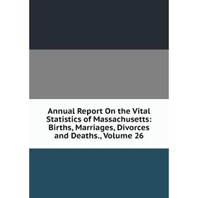 

Книга Annual Report On the Vital Statistics of Massachusetts: Births, Marriages, Divorces and Deaths. Volume 26