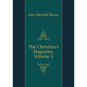 

Книга The Christian's Magazine. Volume 3. John Mitchell Mason