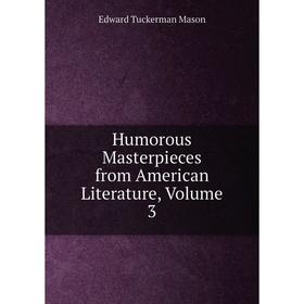 

Книга Humorous Masterpieces from American Literature. Volume 3. Edward Tuckerman Mason