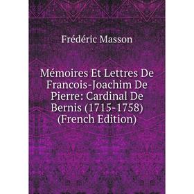 

Книга Mémoires Et Lettres De Francois-Joachim De Pierre: Cardinal De Bernis (1715-1758)
