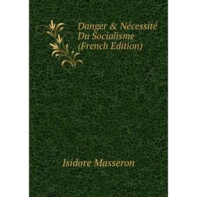

Книга Danger & Nécessité Du Socialisme (French Edition). Isidore Masseron
