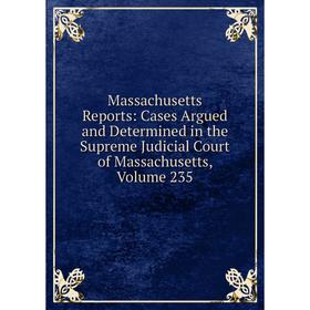 

Книга Massachusetts Reports: Cases Argued and Determined in the Supreme Judicial Court of Massachusetts, Volume 235