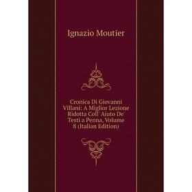 

Книга Cronica Di Giovanni Villani: A Miglior Lezione Ridotta Coll' Aiuto De' Testi a Penna. Volume 8 (Italian Edition). Ignazio Moutier