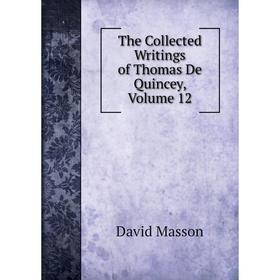 

Книга The Collected Writings of Thomas De Quincey. Volume 12. Masson David