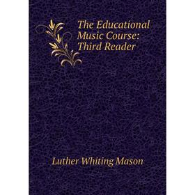 

Книга The Educational Music Course: Third Reader. Luther Whiting Mason