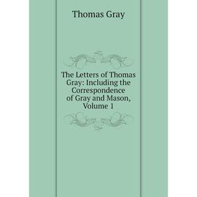

Книга The Letters of Thomas Gray: Including the Correspondence of Gray and Mason. Volume 1. Gray Thomas