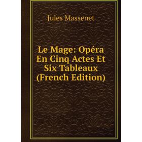 

Книга Le Mage: Opéra En Cinq Actes Et Six Tableaux