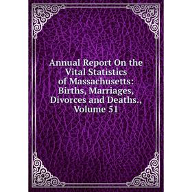 

Книга Annual Report On the Vital Statistics of Massachusetts: Births, Marriages, Divorces and Deaths. Volume 51