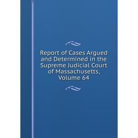 

Книга Report of Cases Argued and Determined in the Supreme Judicial Court of Massachusetts. Volume 64