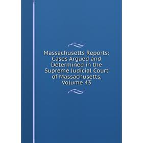 

Книга Massachusetts Reports: Cases Argued and Determined in the Supreme Judicial Court of Massachusetts, Volume 43