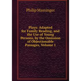 

Книга Plays: Adapted for Family Reading, and the Use of Young Persons, by the Omission of Objectionable Passages. Volume 1. Massinger Philip