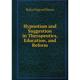 

Книга Hypnotism and Suggestion in Therapeutics, Education, and Reform. Rufus Osgood Mason