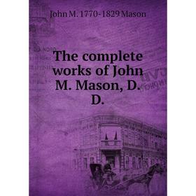 

Книга The complete works of John M. Mason, D.D. John M. 1770-1829 Mason