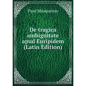 

Книга De tragica ambiguitate apud Euripidem (Latin Edition). Paul Masqueray