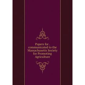 

Книга Papers for communicated to the Massachusetts Society for Promoting agri Culture