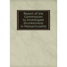 

Книга Report of the Commission to Investigate Drunkenness in Massachusetts