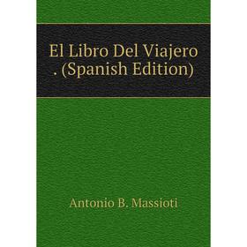 

Книга El Libro Del Viajero. (Spanish Edition). Antonio B. Massioti