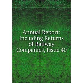 

Книга Annual Report: Including Returns of Railway Companies, Issue 40